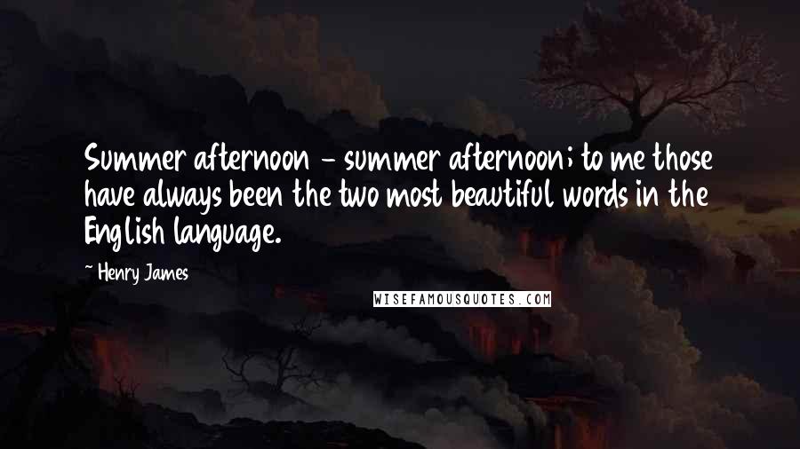 Henry James Quotes: Summer afternoon - summer afternoon; to me those have always been the two most beautiful words in the English language.