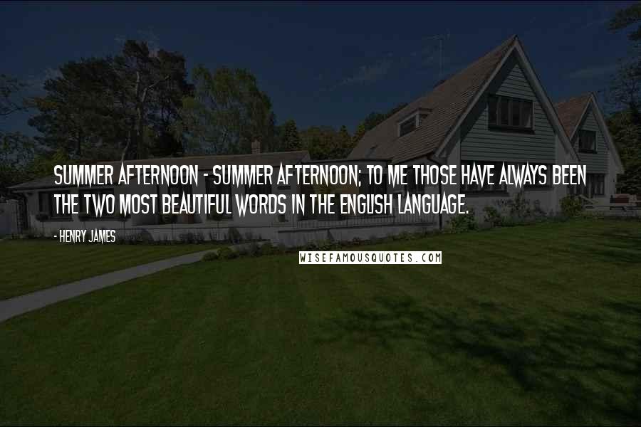 Henry James Quotes: Summer afternoon - summer afternoon; to me those have always been the two most beautiful words in the English language.