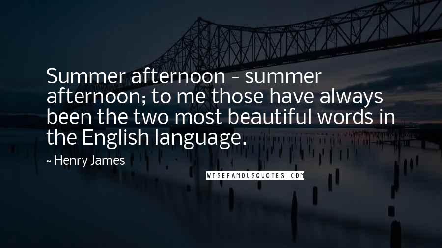 Henry James Quotes: Summer afternoon - summer afternoon; to me those have always been the two most beautiful words in the English language.