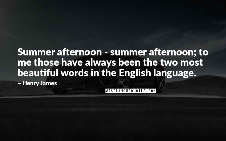 Henry James Quotes: Summer afternoon - summer afternoon; to me those have always been the two most beautiful words in the English language.