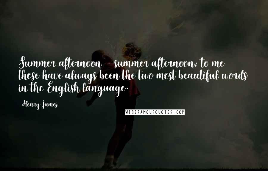 Henry James Quotes: Summer afternoon - summer afternoon; to me those have always been the two most beautiful words in the English language.