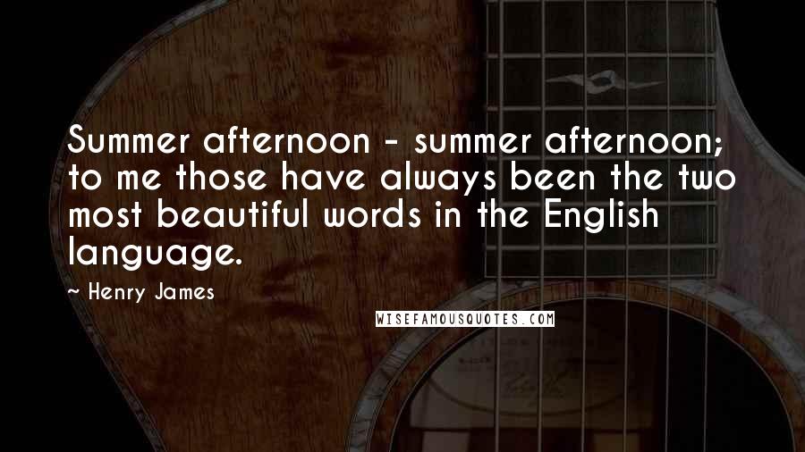 Henry James Quotes: Summer afternoon - summer afternoon; to me those have always been the two most beautiful words in the English language.