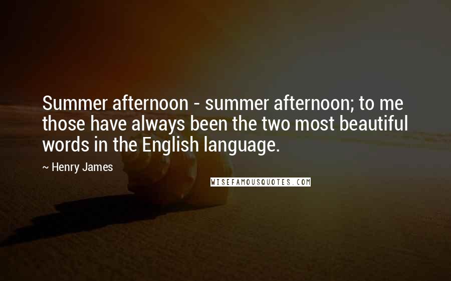 Henry James Quotes: Summer afternoon - summer afternoon; to me those have always been the two most beautiful words in the English language.