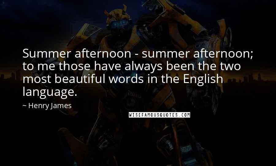 Henry James Quotes: Summer afternoon - summer afternoon; to me those have always been the two most beautiful words in the English language.