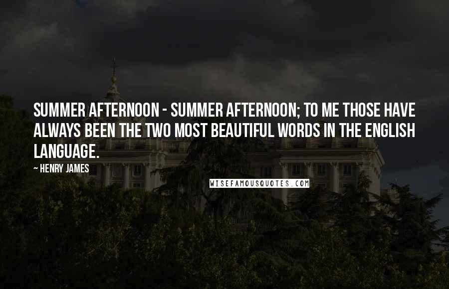 Henry James Quotes: Summer afternoon - summer afternoon; to me those have always been the two most beautiful words in the English language.