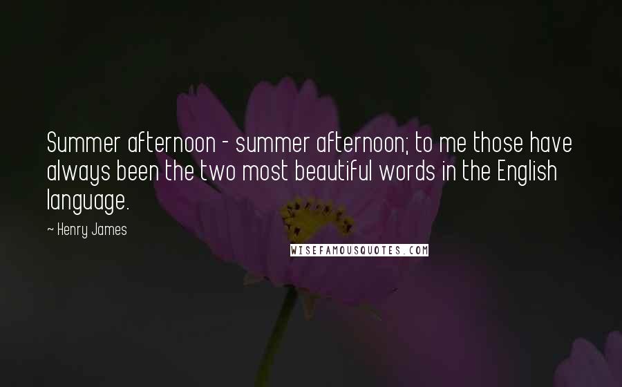 Henry James Quotes: Summer afternoon - summer afternoon; to me those have always been the two most beautiful words in the English language.