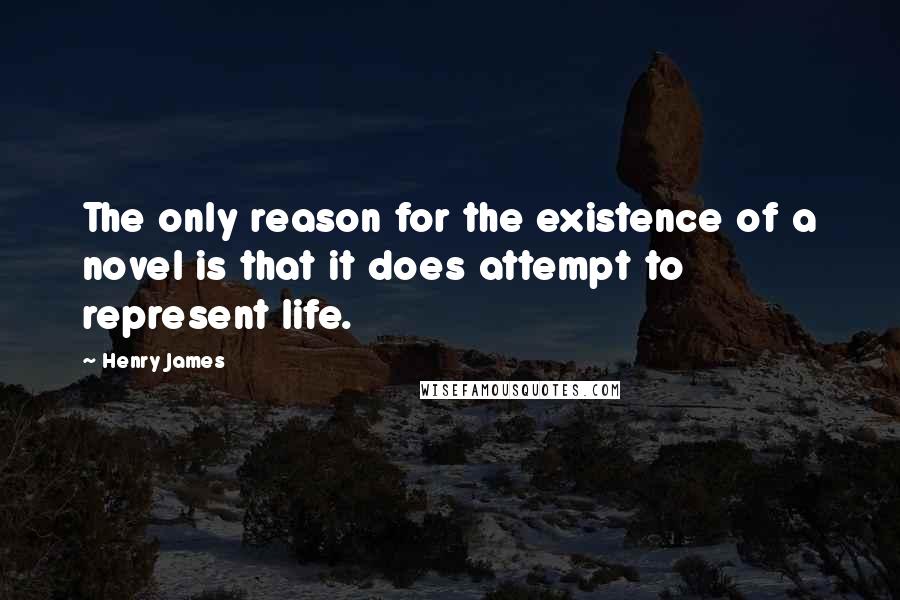 Henry James Quotes: The only reason for the existence of a novel is that it does attempt to represent life.