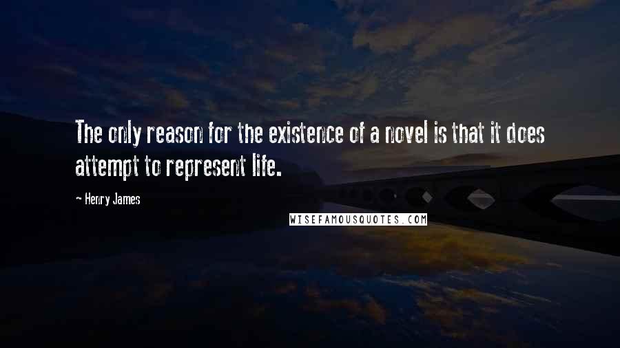 Henry James Quotes: The only reason for the existence of a novel is that it does attempt to represent life.