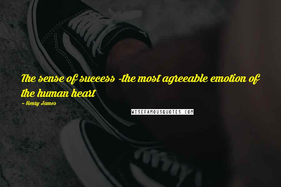 Henry James Quotes: The sense of success -the most agreeable emotion of the human heart