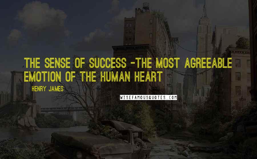 Henry James Quotes: The sense of success -the most agreeable emotion of the human heart