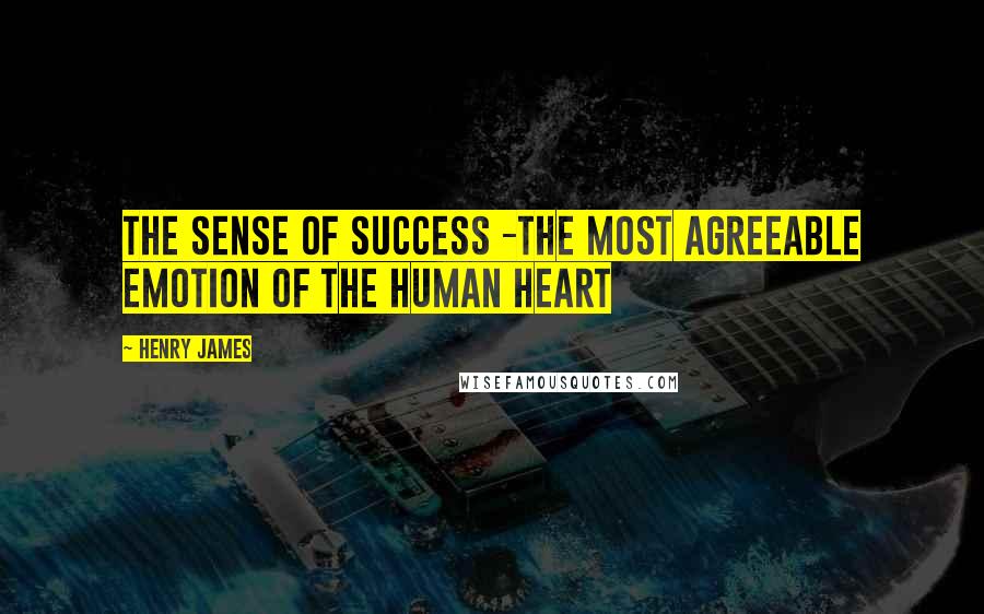 Henry James Quotes: The sense of success -the most agreeable emotion of the human heart