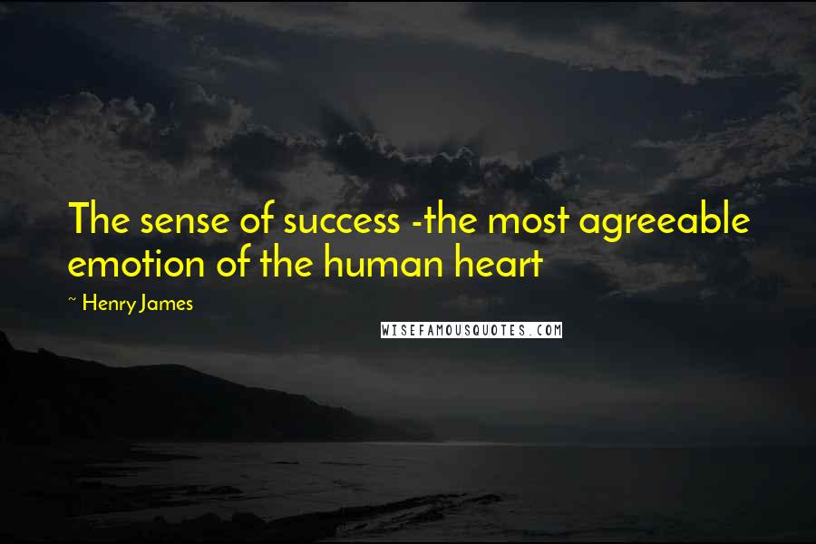 Henry James Quotes: The sense of success -the most agreeable emotion of the human heart