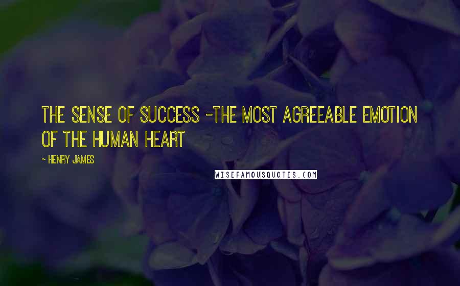 Henry James Quotes: The sense of success -the most agreeable emotion of the human heart