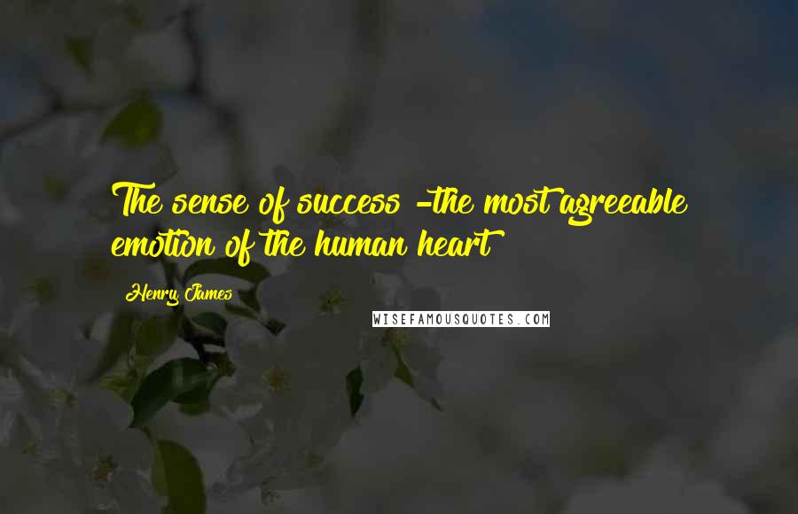 Henry James Quotes: The sense of success -the most agreeable emotion of the human heart