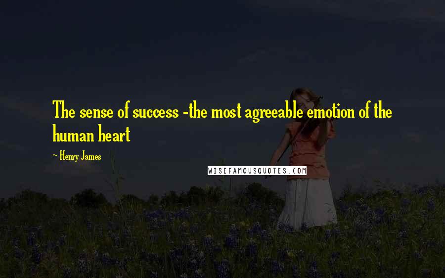 Henry James Quotes: The sense of success -the most agreeable emotion of the human heart