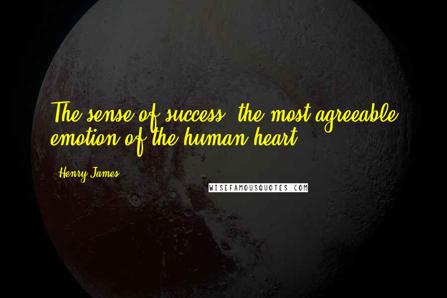 Henry James Quotes: The sense of success -the most agreeable emotion of the human heart