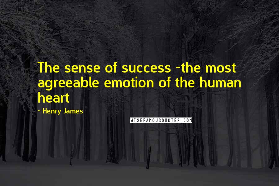 Henry James Quotes: The sense of success -the most agreeable emotion of the human heart