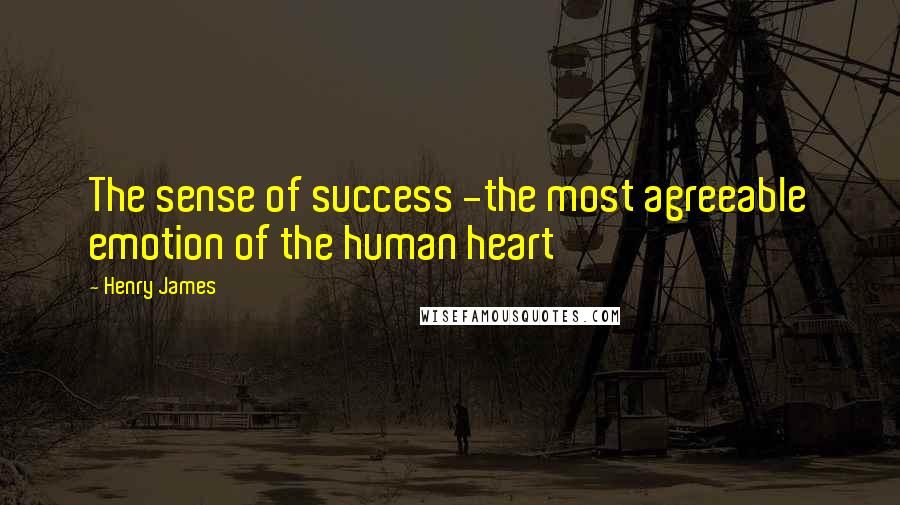 Henry James Quotes: The sense of success -the most agreeable emotion of the human heart