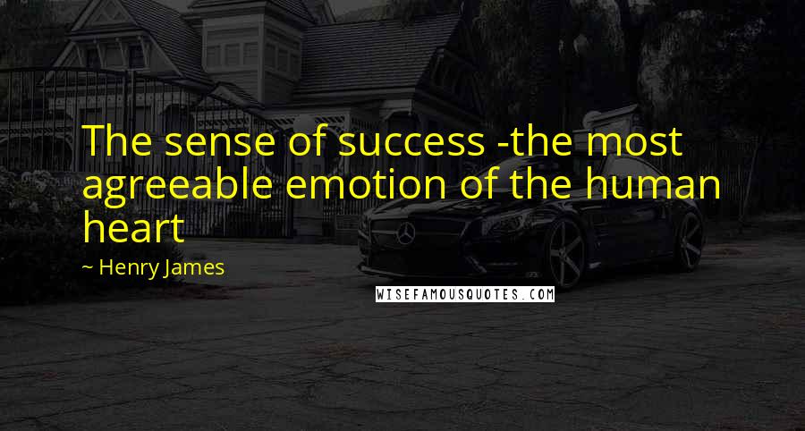 Henry James Quotes: The sense of success -the most agreeable emotion of the human heart