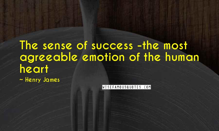 Henry James Quotes: The sense of success -the most agreeable emotion of the human heart