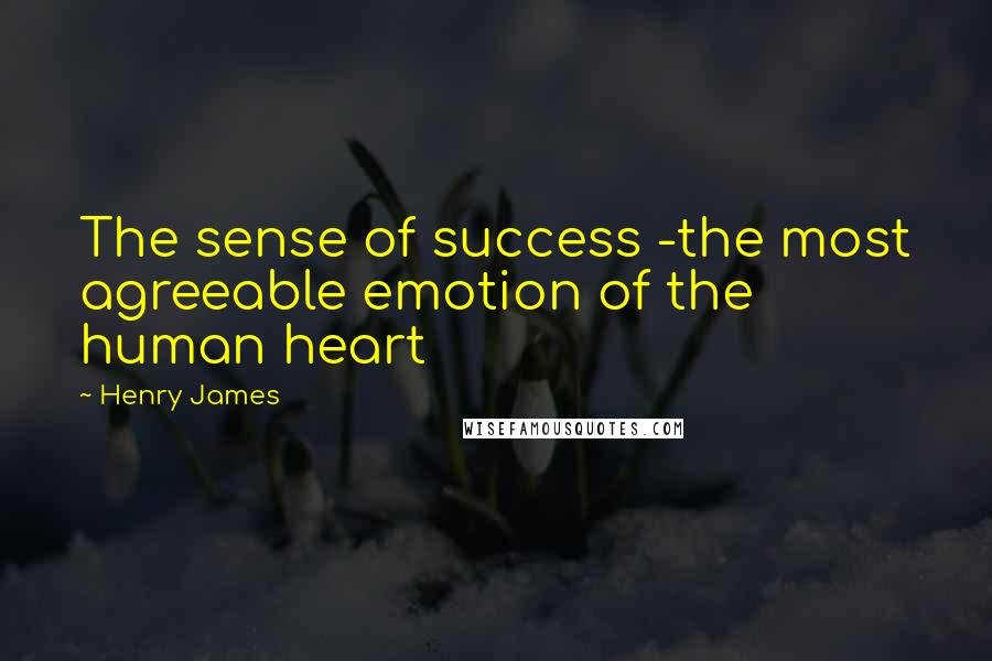 Henry James Quotes: The sense of success -the most agreeable emotion of the human heart