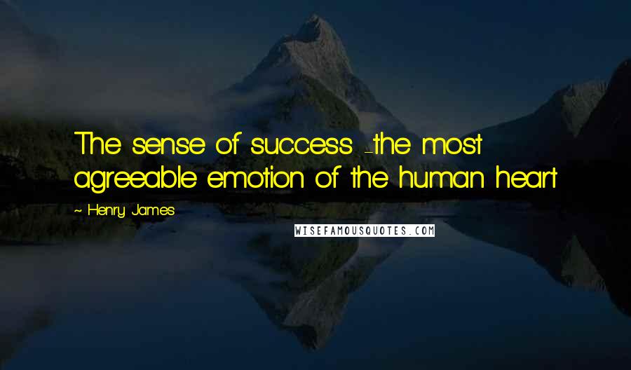 Henry James Quotes: The sense of success -the most agreeable emotion of the human heart