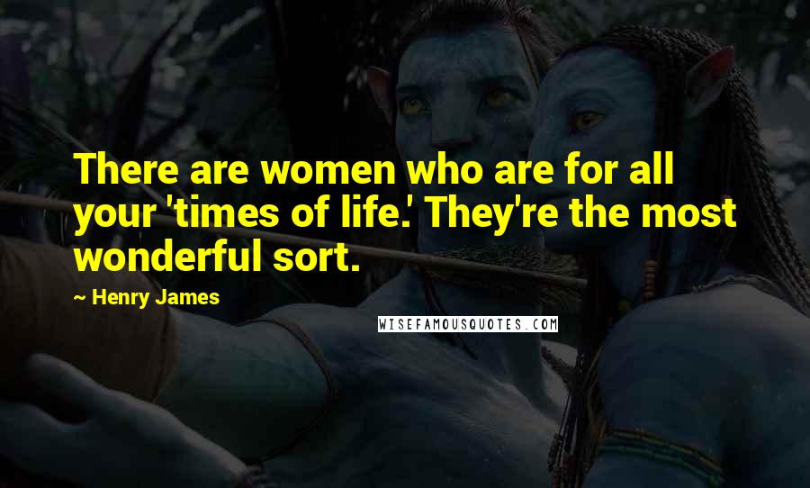 Henry James Quotes: There are women who are for all your 'times of life.' They're the most wonderful sort.