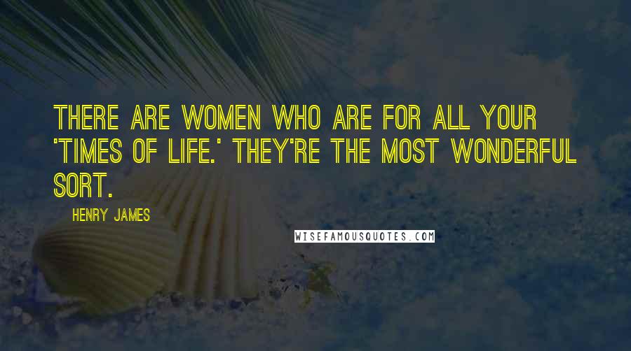 Henry James Quotes: There are women who are for all your 'times of life.' They're the most wonderful sort.