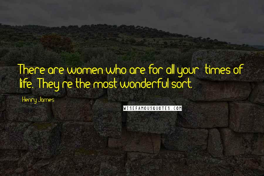 Henry James Quotes: There are women who are for all your 'times of life.' They're the most wonderful sort.