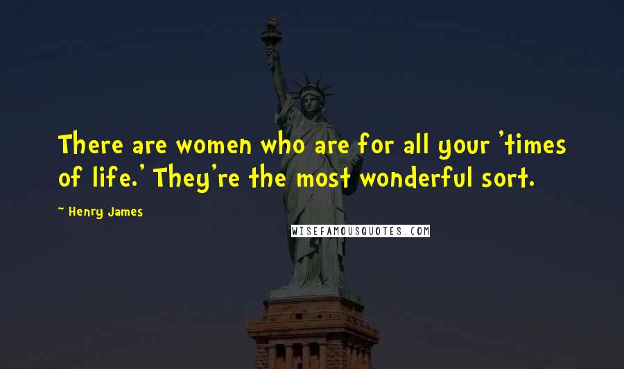 Henry James Quotes: There are women who are for all your 'times of life.' They're the most wonderful sort.