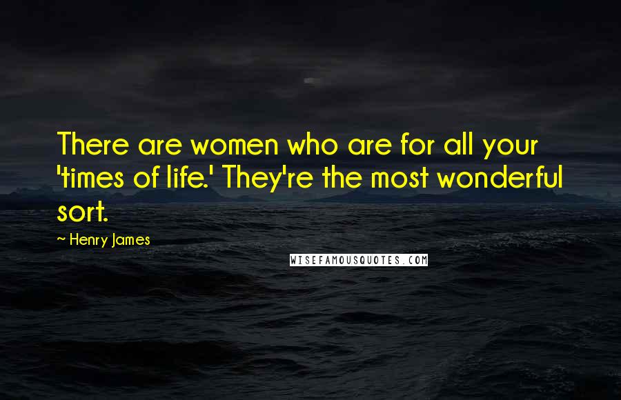 Henry James Quotes: There are women who are for all your 'times of life.' They're the most wonderful sort.