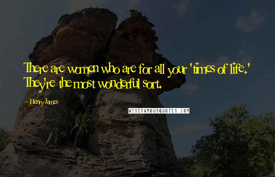 Henry James Quotes: There are women who are for all your 'times of life.' They're the most wonderful sort.