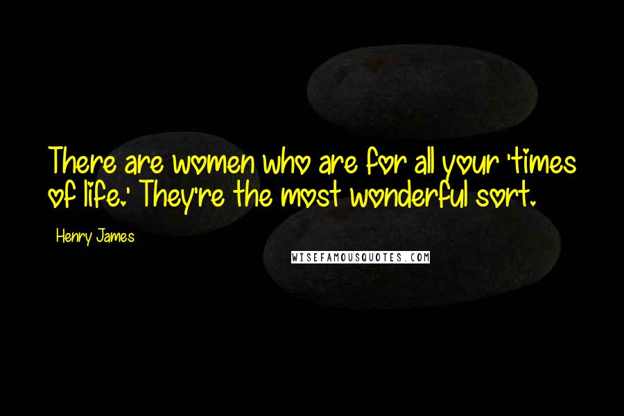 Henry James Quotes: There are women who are for all your 'times of life.' They're the most wonderful sort.