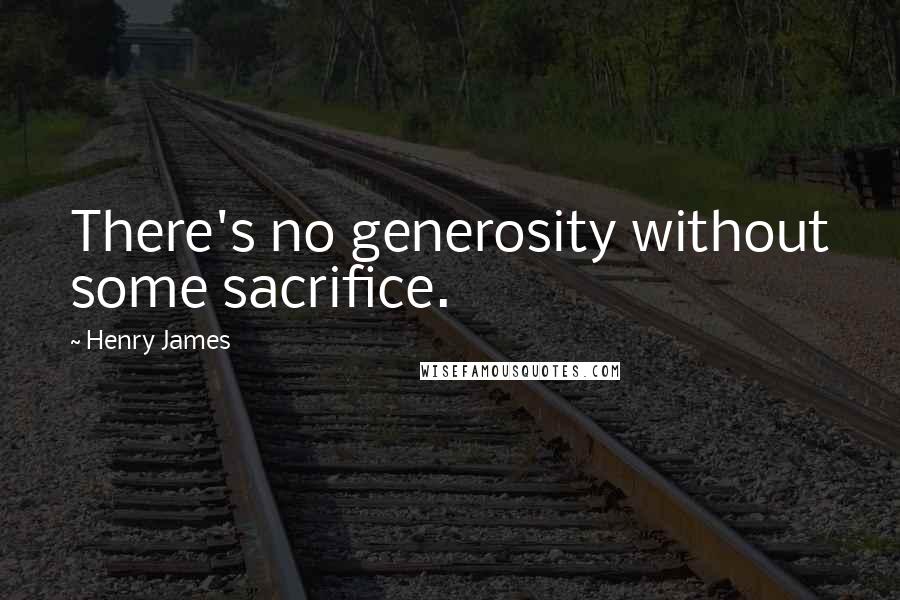 Henry James Quotes: There's no generosity without some sacrifice.