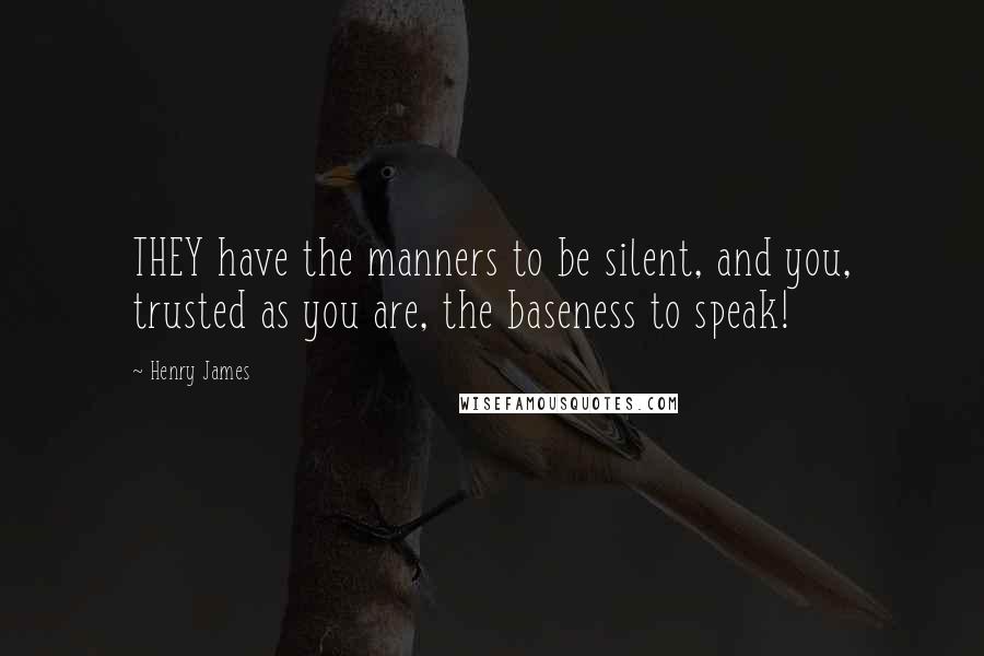 Henry James Quotes: THEY have the manners to be silent, and you, trusted as you are, the baseness to speak!
