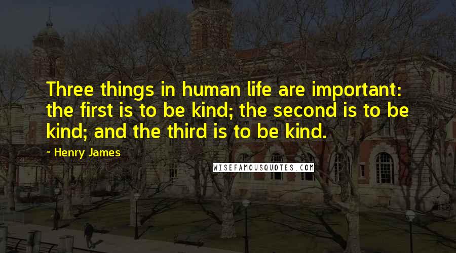 Henry James Quotes: Three things in human life are important: the first is to be kind; the second is to be kind; and the third is to be kind.