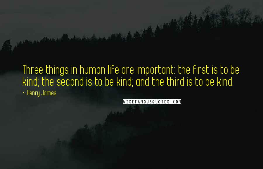 Henry James Quotes: Three things in human life are important: the first is to be kind; the second is to be kind; and the third is to be kind.