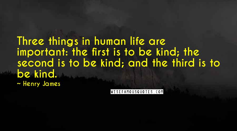 Henry James Quotes: Three things in human life are important: the first is to be kind; the second is to be kind; and the third is to be kind.