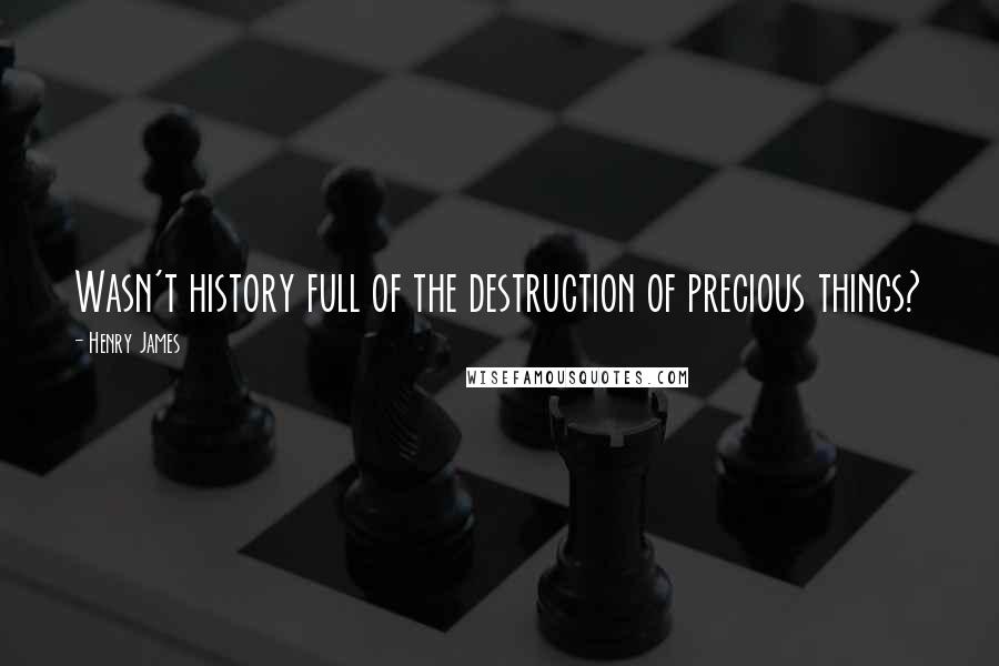 Henry James Quotes: Wasn't history full of the destruction of precious things?