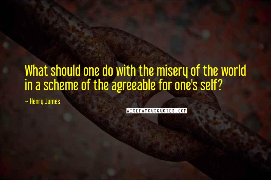 Henry James Quotes: What should one do with the misery of the world in a scheme of the agreeable for one's self?