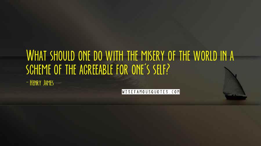 Henry James Quotes: What should one do with the misery of the world in a scheme of the agreeable for one's self?