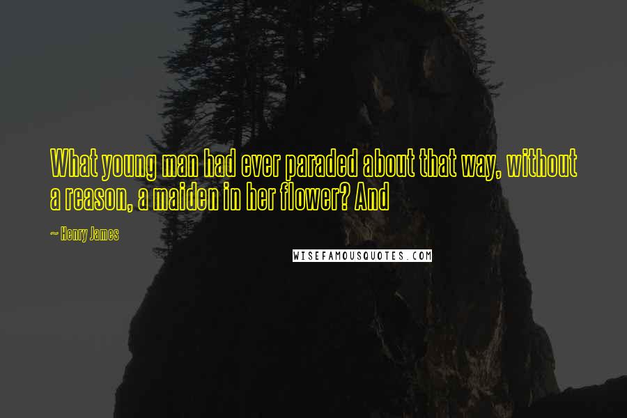 Henry James Quotes: What young man had ever paraded about that way, without a reason, a maiden in her flower? And