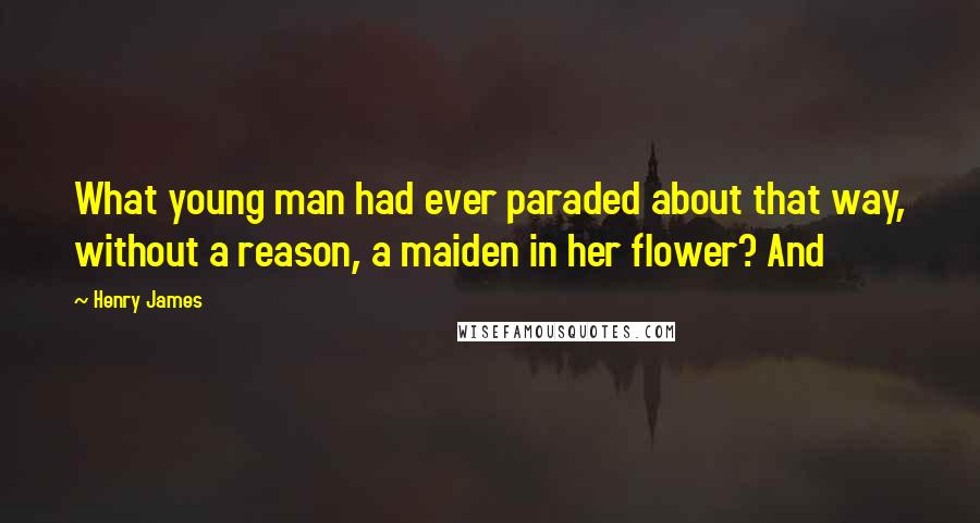 Henry James Quotes: What young man had ever paraded about that way, without a reason, a maiden in her flower? And