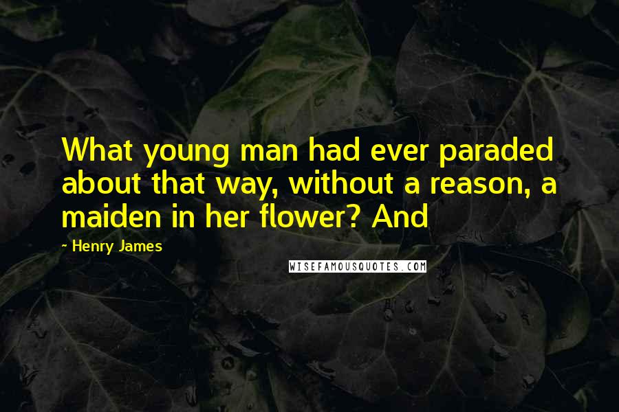 Henry James Quotes: What young man had ever paraded about that way, without a reason, a maiden in her flower? And