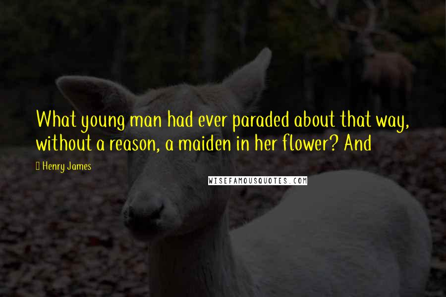 Henry James Quotes: What young man had ever paraded about that way, without a reason, a maiden in her flower? And