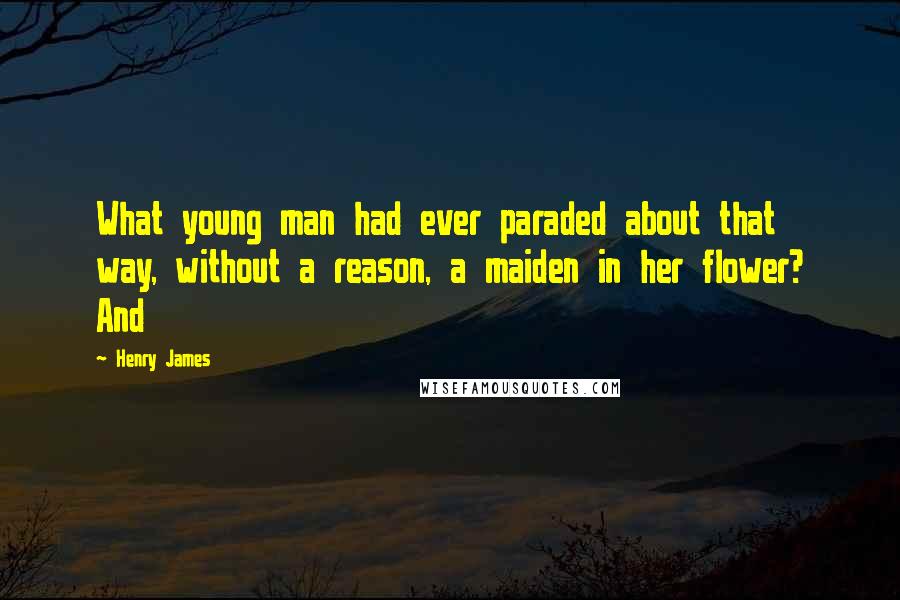 Henry James Quotes: What young man had ever paraded about that way, without a reason, a maiden in her flower? And