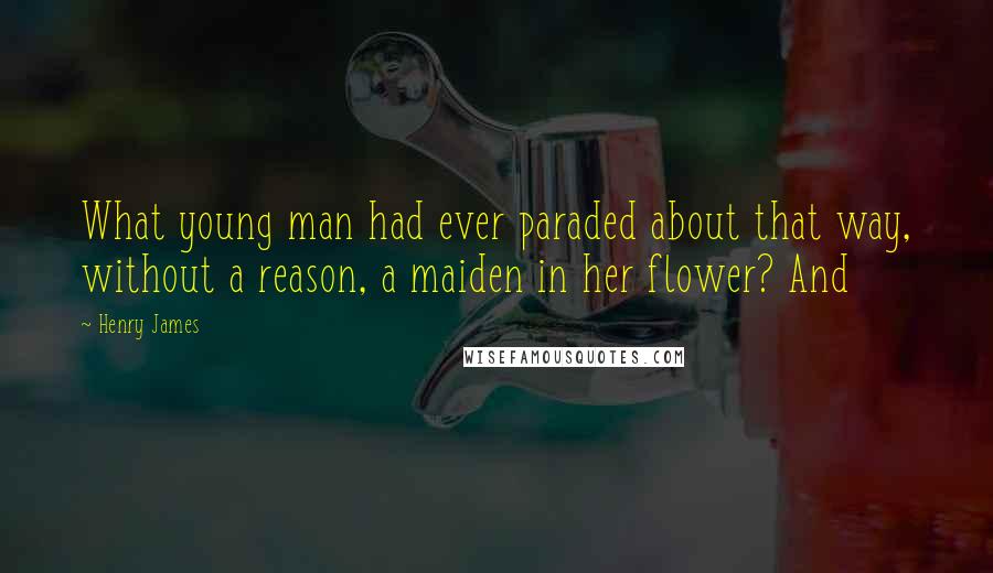Henry James Quotes: What young man had ever paraded about that way, without a reason, a maiden in her flower? And