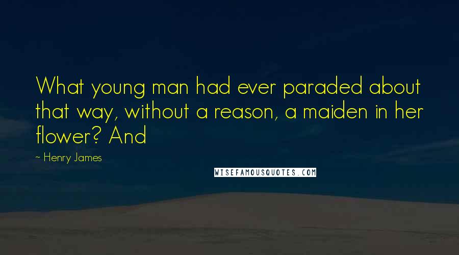 Henry James Quotes: What young man had ever paraded about that way, without a reason, a maiden in her flower? And