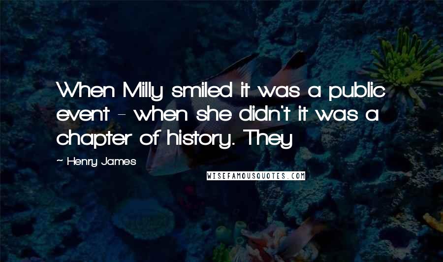 Henry James Quotes: When Milly smiled it was a public event - when she didn't it was a chapter of history. They