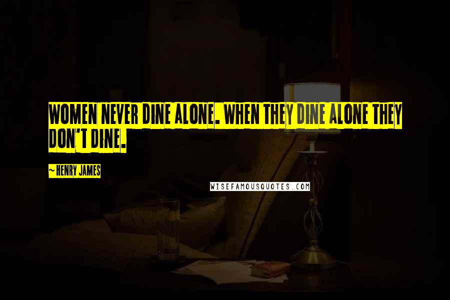 Henry James Quotes: Women never dine alone. When they dine alone they don't dine.